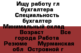 Ищу работу гл. бухгалтера › Специальность ­ бухгалтер › Минимальный оклад ­ 30 000 › Возраст ­ 41 - Все города Работа » Резюме   . Мурманская обл.,Островной г.